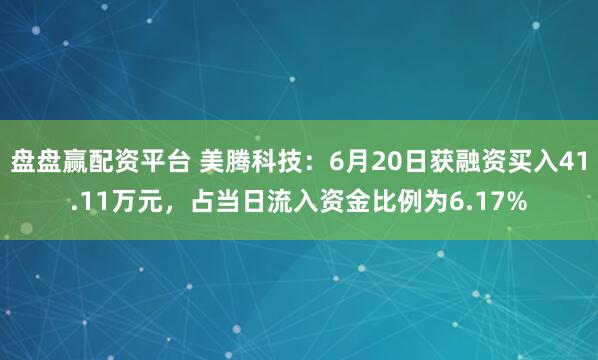 盘盘赢配资平台 美腾科技：6月20日获融资买入41.11万元，占当日流入资金比例为6.17%