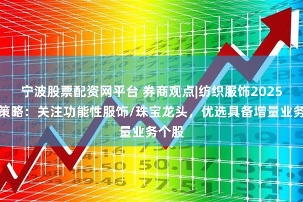宁波股票配资网平台 券商观点|纺织服饰2025中期策略：关注功能性服饰/珠宝龙头，优选具备增量业务个股