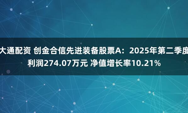 大通配资 创金合信先进装备股票A：2025年第二季度利润274.07万元 净值增长率10.21%