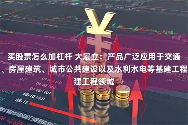 买股票怎么加杠杆 大宏立：产品广泛应用于交通运输、房屋建筑、城市公共建设以及水利水电等基建工程领域