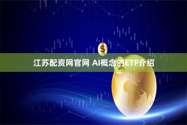 江苏配资网官网 AI概念的ETF介绍