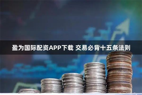 盈为国际配资APP下载 交易必背十五条法则