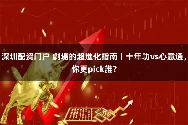 深圳配资门户 劇場的超進化指南丨十年功vs心意通,你更pick誰?